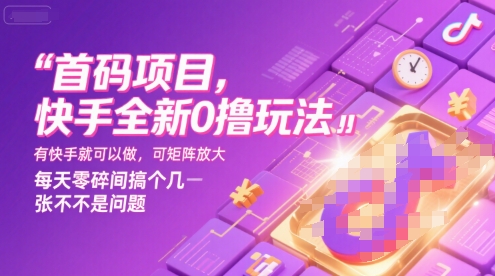 首码项目，快手全新0撸玩法，有快手就可以做，可矩阵放大，每天零碎时间搞个几张不是问题【揭秘】-路子网