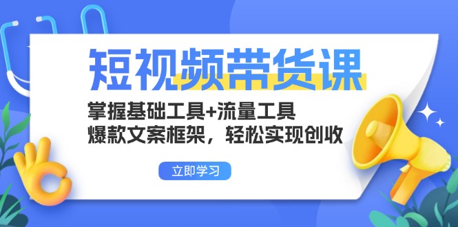短视频带货课：掌握基础工具+流量工具，爆款文案框架，轻松实现创收-路子网