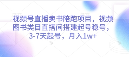 视频号直播卖书陪跑项目，视频号图书类目直搭间搭建起号稳号，3-7天起号，月入1w+-路子网