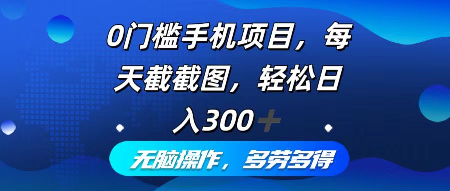 0门槛手机项目，每天截截图，轻松日入300+，无脑操作多劳多得-路子网