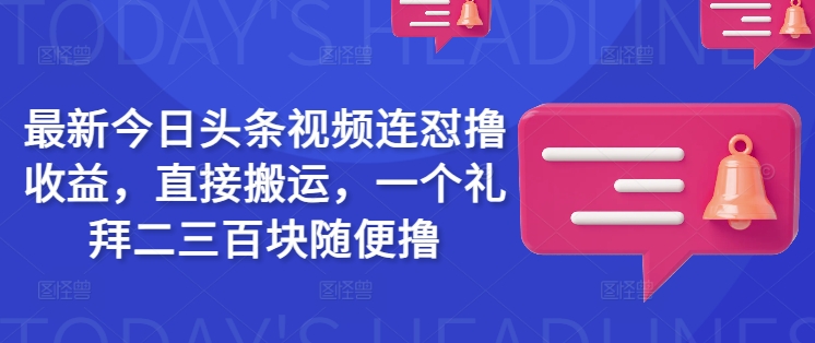 最新今日头条视频连怼撸收益，直接搬运，一个礼拜二三百块随便撸-路子网