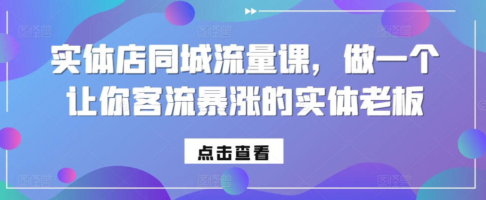 实体店同城流量课，做一个让你客流暴涨的实体老板-路子网