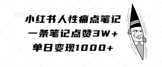小红书人性痛点笔记，一条笔记点赞3W+，单日变现1k-路子网
