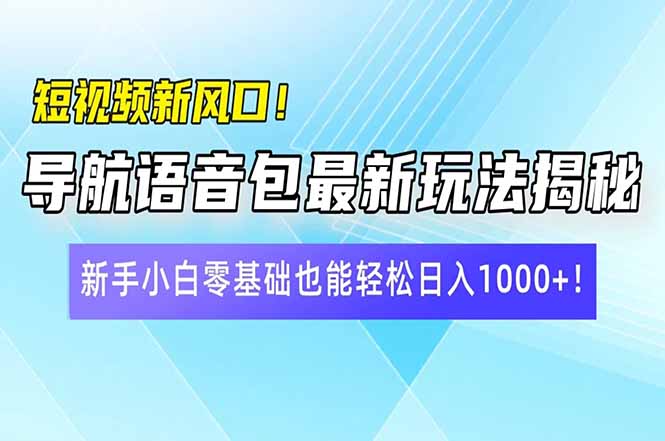短视频新风口！导航语音包最新玩法揭秘，新手小白零基础也能轻松日入10…-路子网