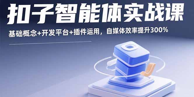 扣子智能体实战课，基础概念+开发平台+插件运用，自媒体效率提升300%-路子网