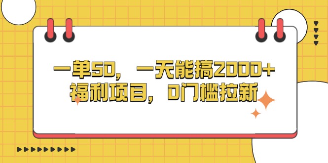 一单50，一天能搞2000+，福利项目，0门槛拉新-路子网