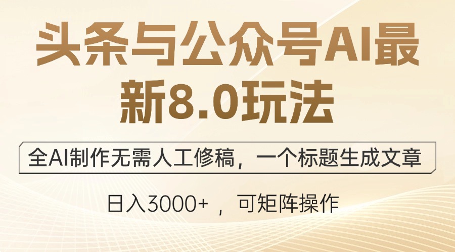 头条与公众号AI最新8.0玩法，全AI制作无需人工修稿，一个标题生成文章…-路子网