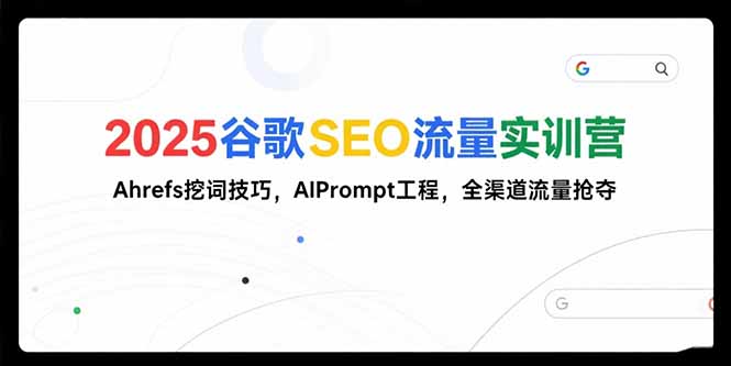 2025谷歌SEO流量实训营;，Ahrefs挖词技巧，AIPrompt工程，全渠道流量抢夺-路子网