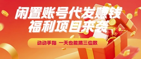 福利项目来袭，闲置账号代发挣钱，动动手指，一天也能搞三位数【揭秘】-路子网