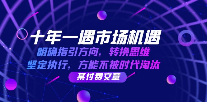 十年 一遇 市场机遇，明确指引方向，转换思维，坚定执行，方能不被时代…-路子网