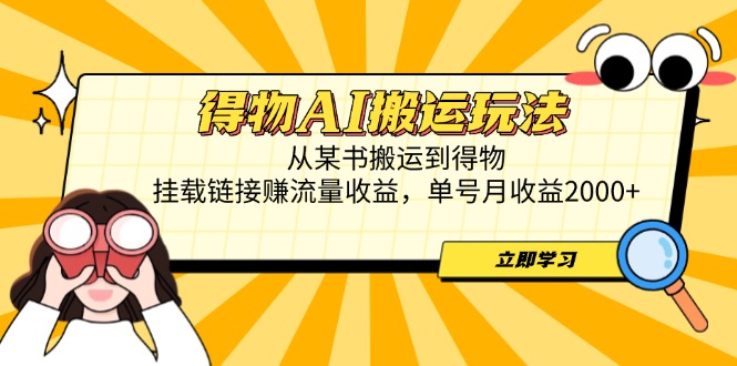 得物AI搬运玩法，从某书搬运到得物，挂载链接赚流量收益，单号月收益2000+-路子网