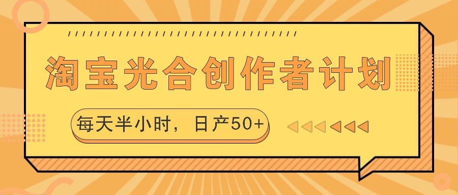 淘宝光合创作者计划，每天半小时，日产50+-路子网