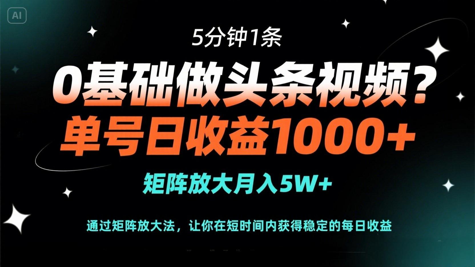 0基础做头条视频？5分钟1条，单号日收益1000+，矩阵放大月入5W+-路子网