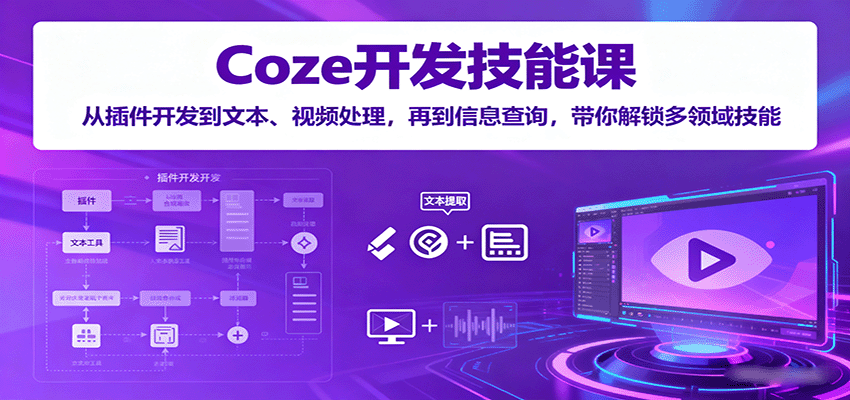 Coze开发技能课：从插件开发到文本、视频处理，再到信息查询，带你解锁多领域技能-路子网