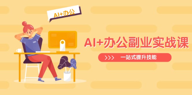 AI+办公副业实战课：从Excel到PPT，从行业分析到视频制作，一站式提升技能-路子网