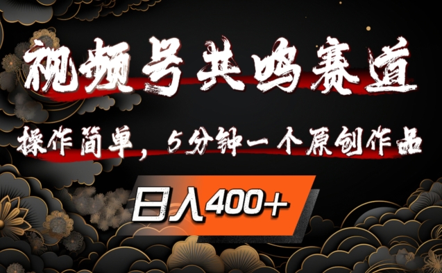视频号共鸣赛道，操作简单，5分钟1个原创作品，日入几张【揭秘】-路子网