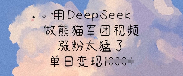 用DeepSeek做熊猫军团视频，涨粉太猛了，单日变现多张-路子网