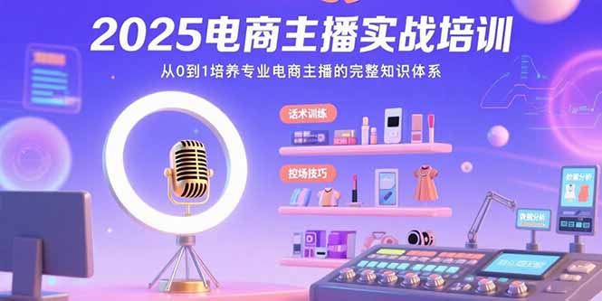 2025电商主播实战培训：从0到1培养专业电商主播的完整知识体系-路子网