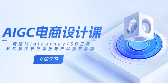 AIGC电商设计课：精通Midjourney/SD工具，轻松搞定节日海报与产品视觉营销-路子网