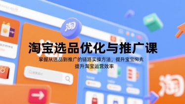 淘宝选品优化与推广课，掌握从选品到推广的全链路实操方法，提升淘宝运营效率-路子网