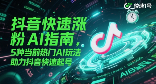 抖音快速涨粉AI指南，5种当前热门AI玩法，助力抖音快速起号-路子网
