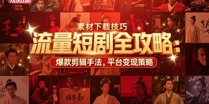 流量短剧全攻略：素材下载技巧，爆款剪辑手法，平台变现策略-路子网