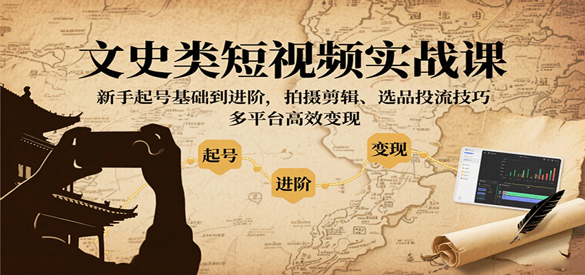 文史类短视频实战课，新手起号基础到进阶，拍摄剪辑、选品投流技巧，多平台高效变现-路子网