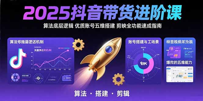2025抖音带货进阶课：算法底层逻辑,优质账号五维搭建,剪映全功能速成指南-路子网