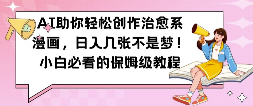 AI助你轻松创作治愈系漫画，日入几张不是梦，小白必看的保姆级教程【揭秘】-路子网