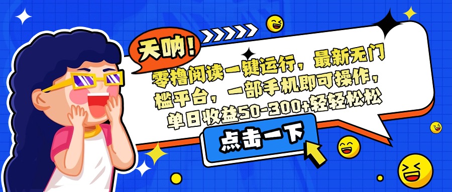 零撸阅读一键运行，最新无门槛平台，一部手机即可操作，单日收益50-300…-路子网