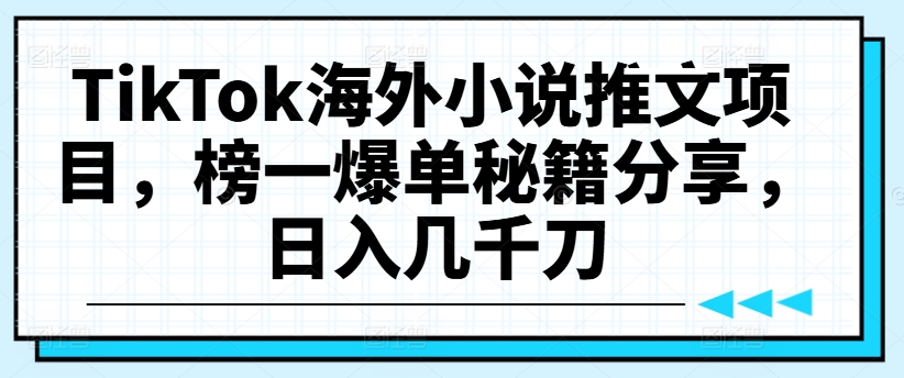 TikTok海外小说推文项目，榜一爆单秘籍分享，日入几千刀-路子网