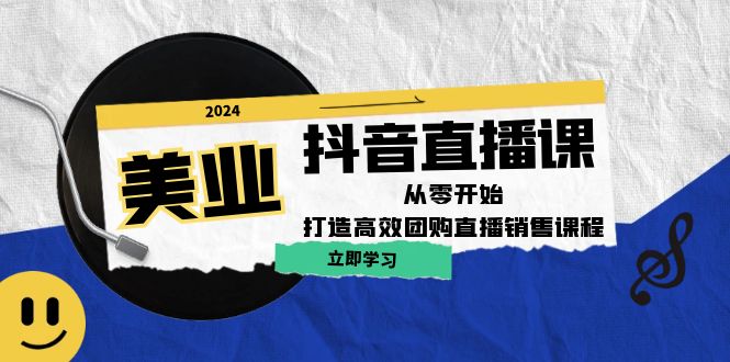 美业抖音直播课：从零开始，打造高效团购直播销售-路子网