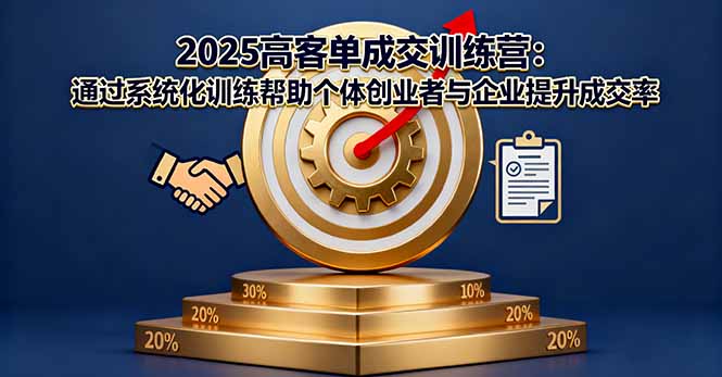 2025高客单成交训练营：通过系统化训练帮助个体创业者与企业提升成交率-路子网
