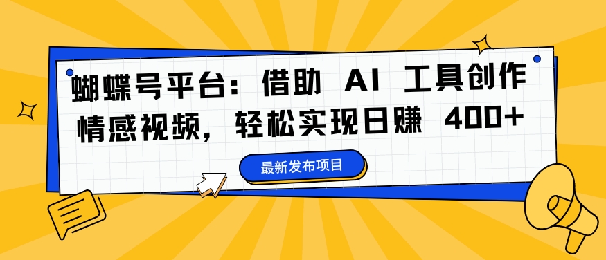 蝴蝶号平台：借助 AI 工具创作情感视频，轻松实现日赚 400+【揭秘】-路子网