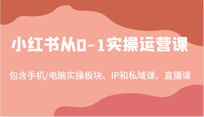 小红书从0-1实操运营课，包含手机/电脑实操板块、IP和私域课、直播课(97节)-路子网