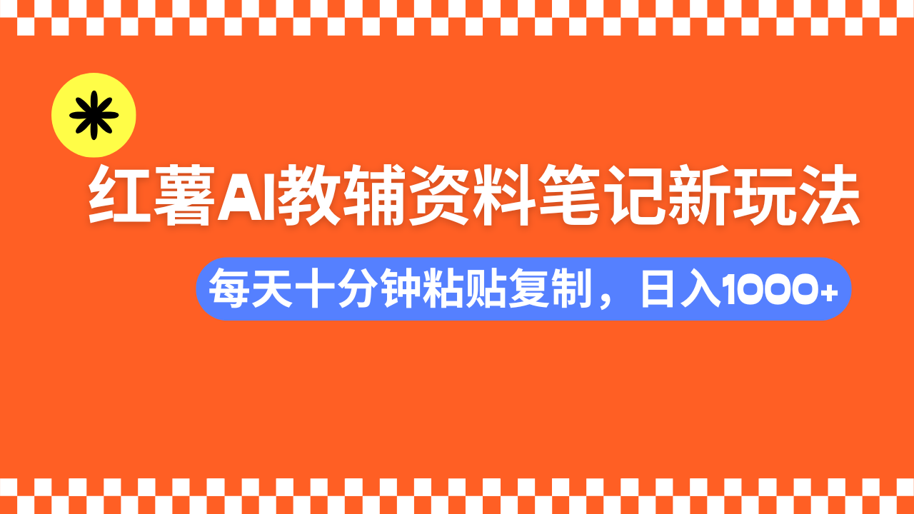 小红书AI教辅资料笔记新玩法，0门槛，可批量可复制，一天十分钟发笔记…-路子网