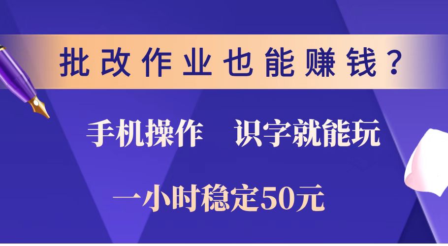 批改作业也能赚钱？0门槛手机项目，识字就能玩！一小时稳定50元！-路子网