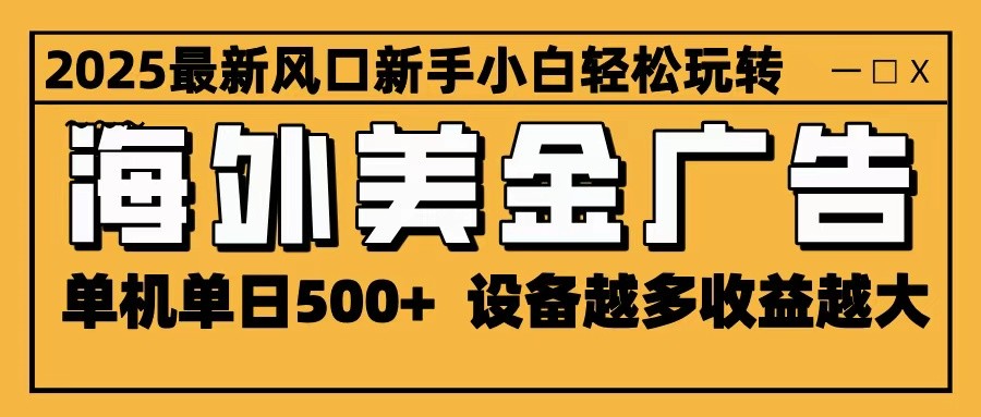 2025最新风口 海外美金广告 单机单日500+ 可无限放大 设备越多收益越大 轻松上手-路子网