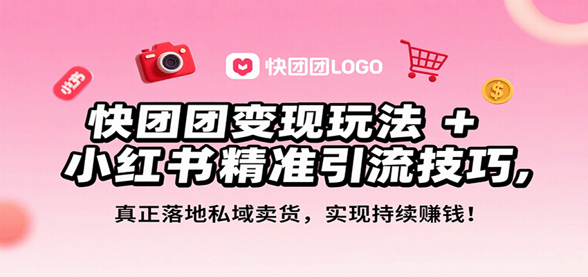 快团团变现玩法+小红书精准引流技巧，真正落地私域卖货，一年从0做到月入3万+-路子网