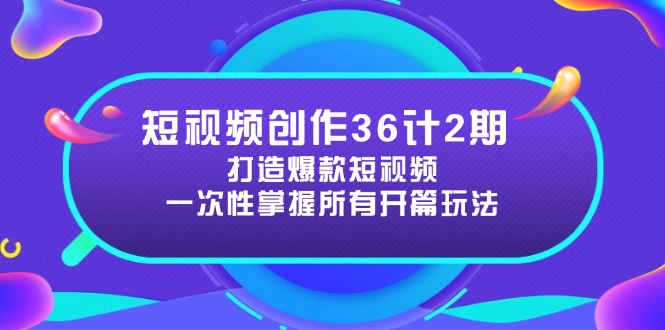 短视频创作36计2期：打造爆款短视频所需的各类开篇技巧，提升视频吸引力-路子网