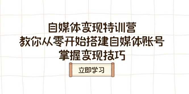 自媒体变现特训营，教你从零开始搭建自媒体账号，掌握变现技巧-路子网