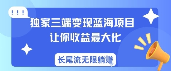 独家三端变现蓝海项目，让你收益最大化，长尾流无限躺挣-路子网