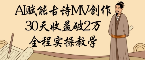 AI赋能古诗MV创作：30天收益破1W，全程实操教学-路子网