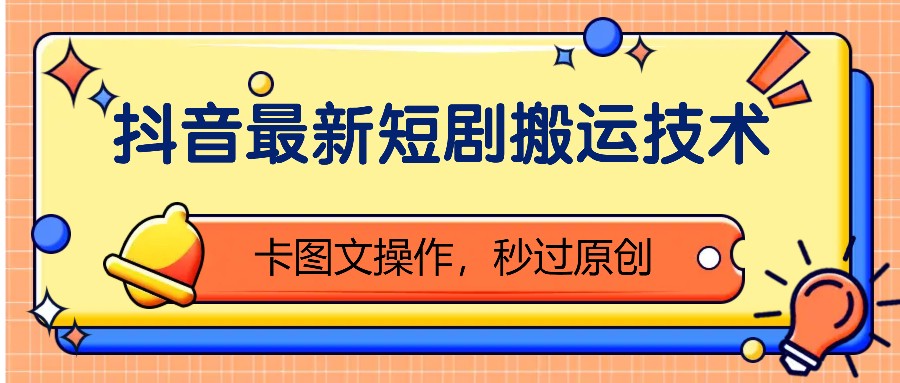 抖音最新短剧搬运技术，卡图文操作，秒过原创！-路子网