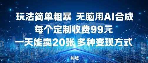 玩法简单粗暴，无脑用AI合成，每个定制收费99米，一天能搞10张，多种变现方式-路子网