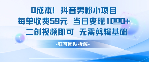 0成本，抖音男粉小项目 每单收费59元当日变现1k+ 二创视频即可无需剪辑基础-路子网