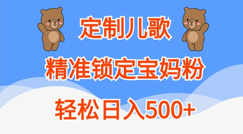定制儿歌，精准锁定宝妈粉，轻松日入500+【揭秘】-路子网