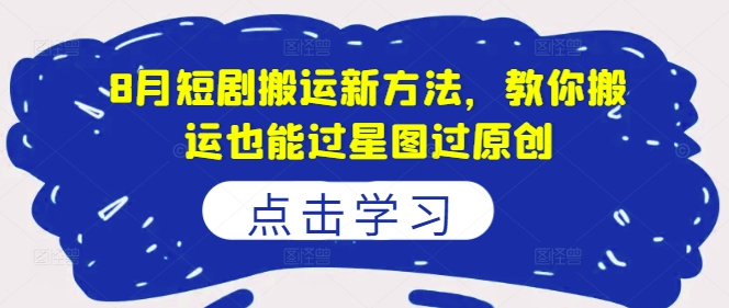 8月短剧搬运新方法，教你搬运也能过星图过原创-路子网