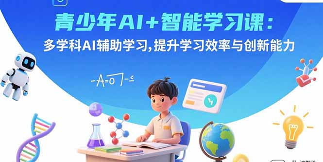 青少年AI+智能学习课：多学科AI辅助学习，提升学习效率与创新能力-路子网