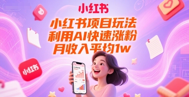 小红书项目玩法，利用AI快速涨粉，月收入平均1w+-路子网